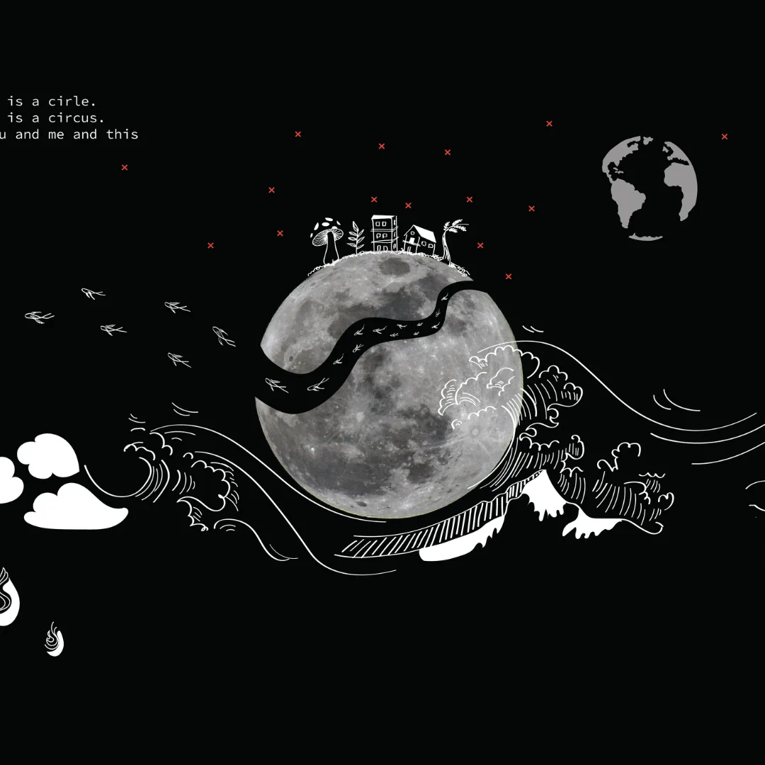 A black-and-white illustration of a moon wrapped in a road and ocean waves beneath a small floating town, with the text "It is a circle, it is a circus, you and me and this"